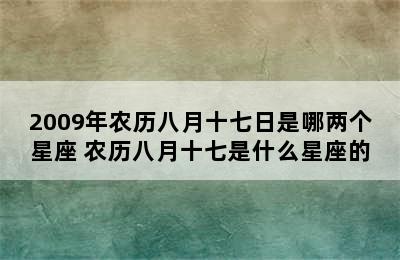 2009年农历八月十七日是哪两个星座 农历八月十七是什么星座的